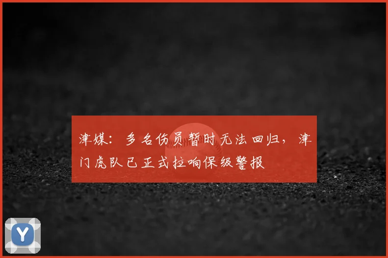 津媒：多名伤员暂时无法回归，津门虎队已正式拉响保级警报