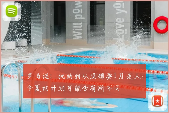 罗马诺：托纳利从没想要1月走人，今夏的计划可能会有所不同