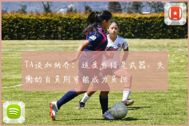 TA谈加纳乔：适度自信是武器，失衡的自负则可能成为负担