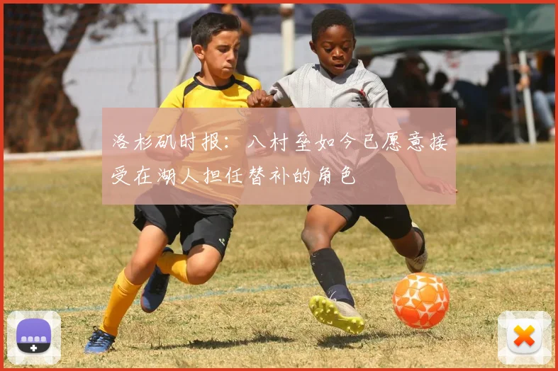 洛杉矶时报：八村垒如今已愿意接受在湖人担任替补的角色