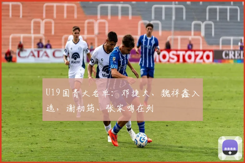 U19国青大名单：邓捷夫、魏祥鑫入选，谢初筠、张家鸣在列