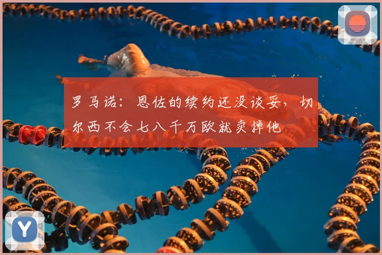 罗马诺：恩佐的续约还没谈妥，切尔西不会七八千万欧就卖掉他