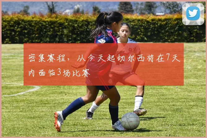 密集赛程，从今天起切尔西将在7天内面临3场比赛