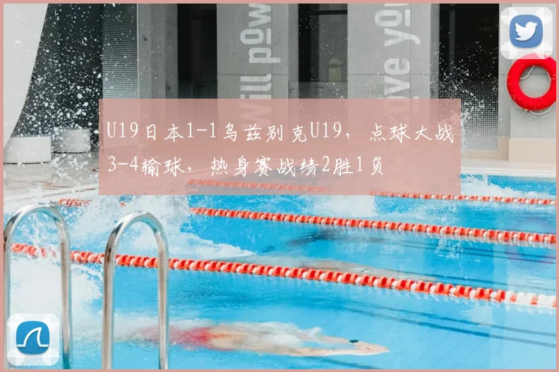 U19日本1-1乌兹别克U19，点球大战3-4输球，热身赛战绩2胜1负