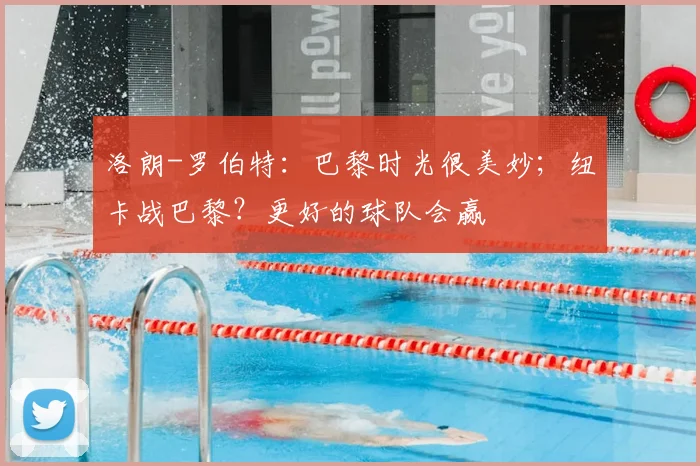 洛朗-罗伯特：巴黎时光很美妙；纽卡战巴黎？更好的球队会赢