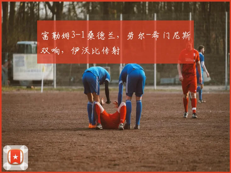 富勒姆3-1桑德兰，劳尔-希门尼斯双响，伊沃比传射