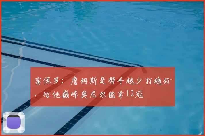 富保罗：詹姆斯是帮手越少打越好，给他巅峰奥尼尔能拿12冠